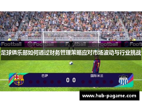足球俱乐部如何通过财务管理策略应对市场波动与行业挑战 足球俱乐部如何通过财务管理策略应对市场波动与行业挑战