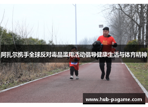 阿扎尔携手全球反对毒品滥用活动倡导健康生活与体育精神