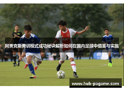 阿贾克斯青训模式成功秘诀解析如何在国内足球中借鉴与实施