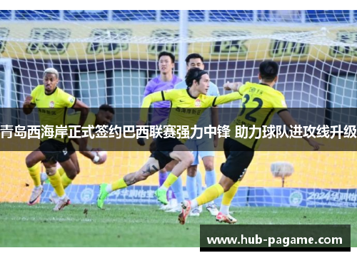 青岛西海岸正式签约巴西联赛强力中锋 助力球队进攻线升级