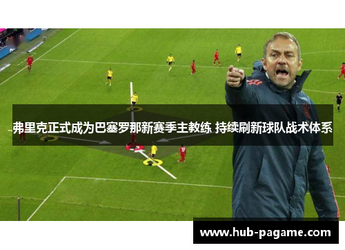 弗里克正式成为巴塞罗那新赛季主教练 持续刷新球队战术体系