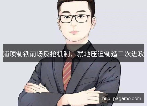 浦项制铁前场反抢机制,就地压迫制造二次进攻 浦项制铁前场反抢机制,就地压迫制造二次进攻