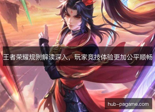 王者荣耀规则解读深入,玩家竞技体验更加公平顺畅 王者荣耀规则解读深入,玩家竞技体验更加公平顺畅